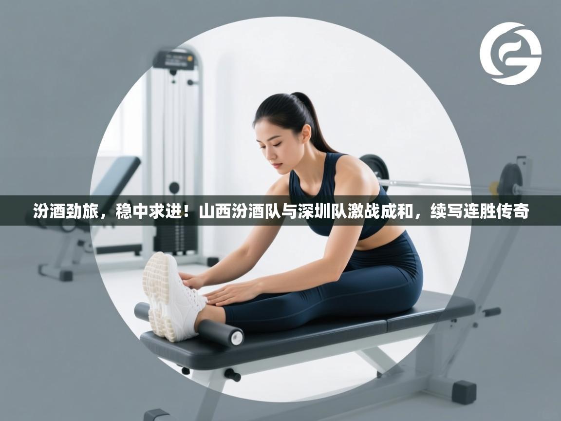 汾酒劲旅,稳中求进!山西汾酒队与深圳队激战成和,续写连胜传奇 第1张