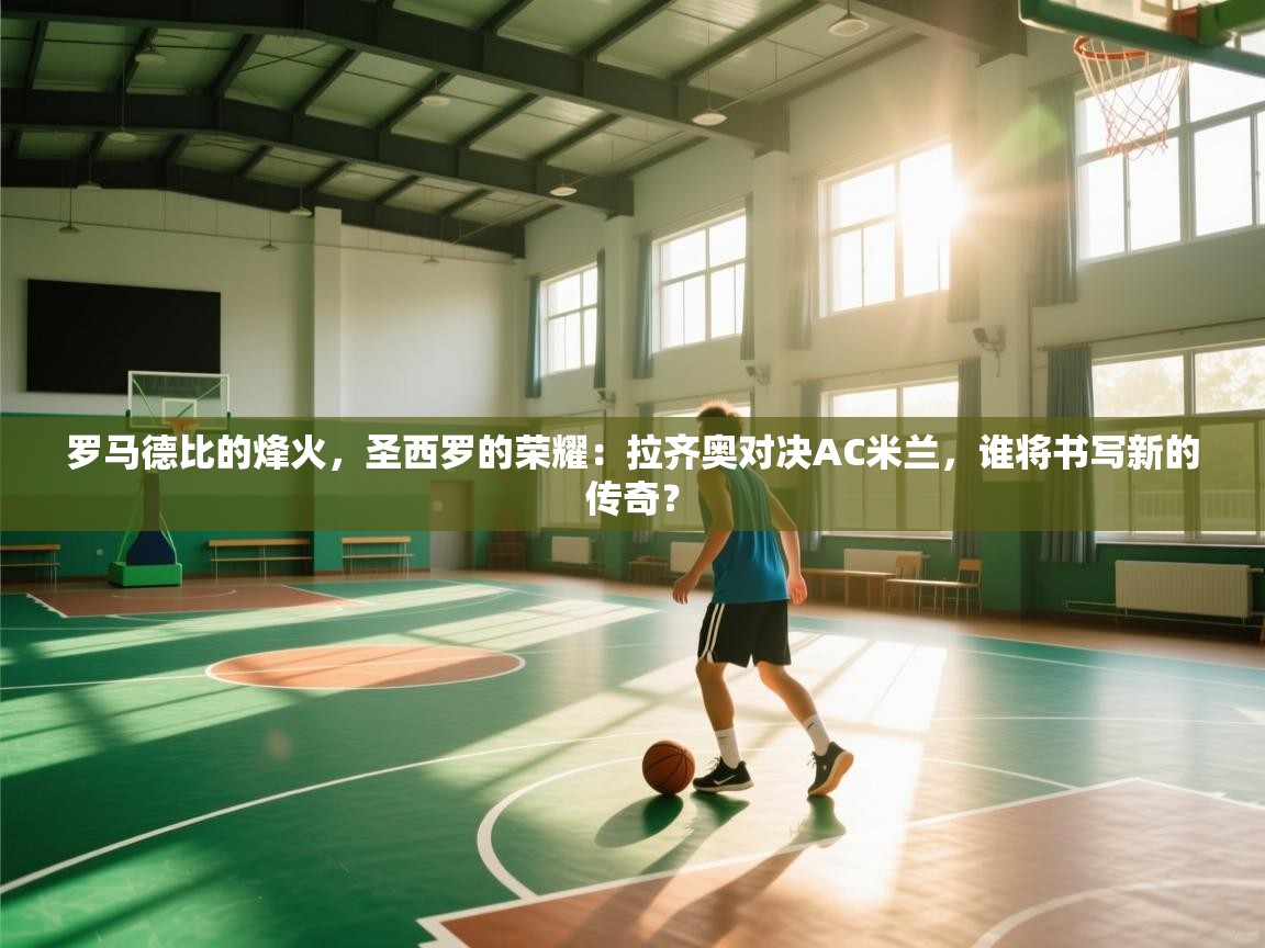 罗马德比的烽火，圣西罗的荣耀：拉齐奥对决AC米兰，谁将书写新的传奇？  第1张